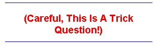 Text Box: (Careful, This Is A Trick Question!) 